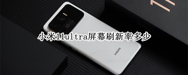 小米11ultra屏幕刷新率多少（小米11ultra 60hz）