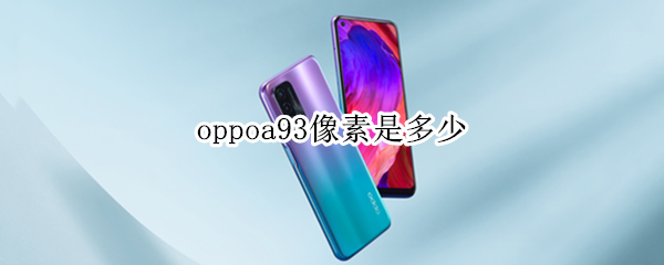 oppoa93像素是多少 oppoa93的像素是多少
