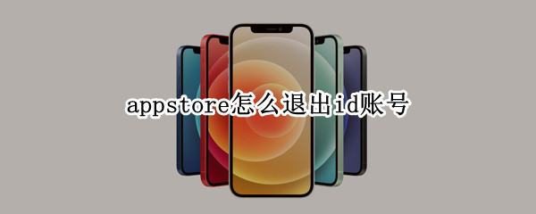 appstore怎么退出id账号（appstore怎么退出id账号英文版）