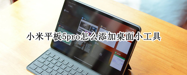 小米平板5pro怎么添加桌面小工具（小米平板5pro怎么打开电脑模式）