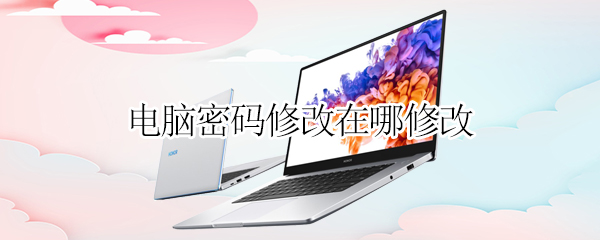 电脑密码修改在哪修改（笔记本电脑密码修改在哪修改）