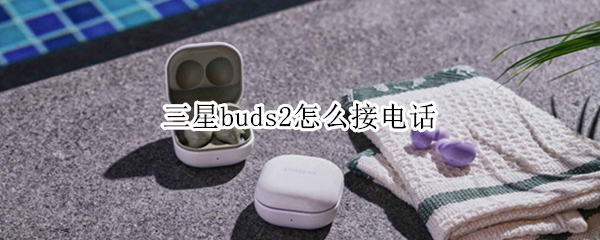 三星buds2怎么接电话（三星buds+怎么接电话）