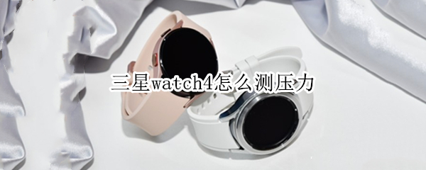 三星watch4怎么测压力（三星watch4怎么测血压）