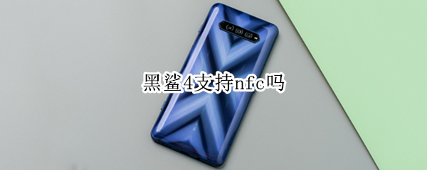 黑鲨4支持nfc吗（黑鲨4全系有没有nfc功能）