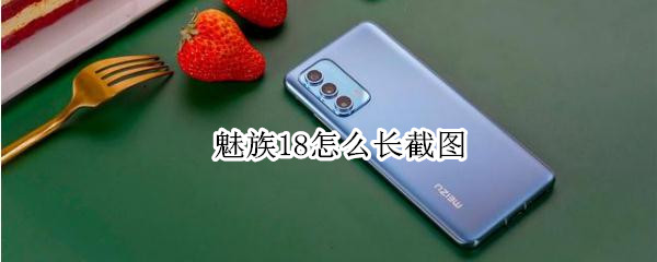 魅族18怎么长截图（魅族18截图长图怎么截图）