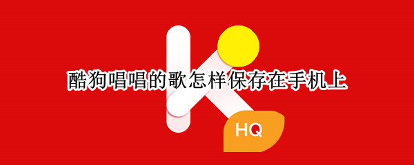 酷狗唱唱的歌怎样保存在手机上 酷狗唱唱的歌怎样保存在手机上听
