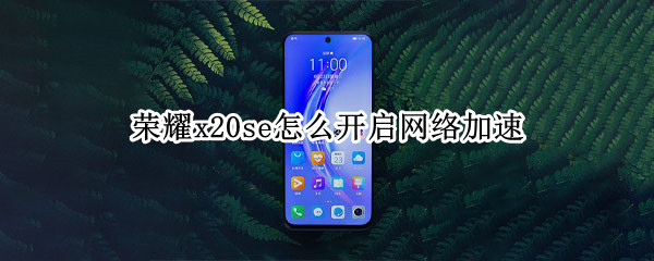 荣耀x20se怎么开启网络加速 荣耀x20se网速怎么样