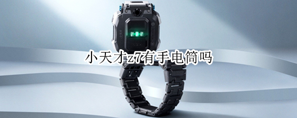 小天才z7有手电筒吗（小天才z6有手电筒吗）