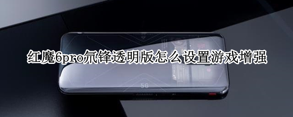 红魔6pro氘锋透明版怎么设置游戏增强 红魔6spro氘锋透明版配置