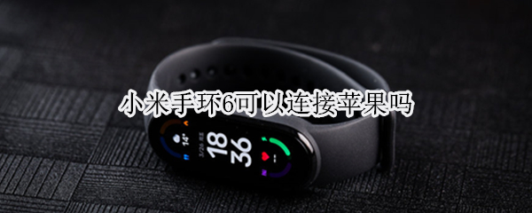 小米手环6可以连接苹果吗（小米手环6支持iphone吗）