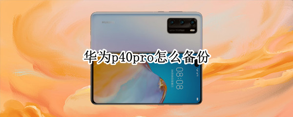 华为p40pro怎么备份 华为p40Pro怎么备份微信聊天记录