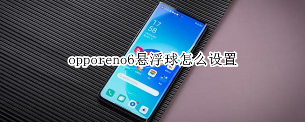 opporeno6悬浮球怎么设置（oppo reno 6怎么设置悬浮球）