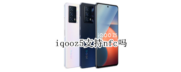 iqooz5支持nfc吗 iQOOz5支持nfc吗