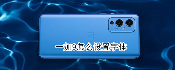 一加9怎么设置字体 一加9怎么设置字体样式
