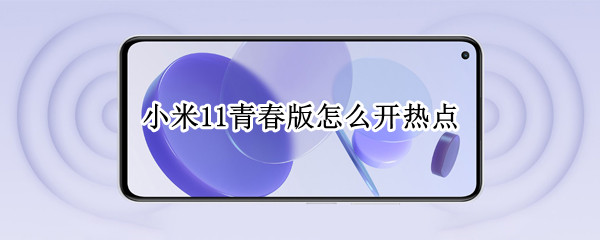 小米11青春版怎么开热点 小米11青春版怎么开热点呢