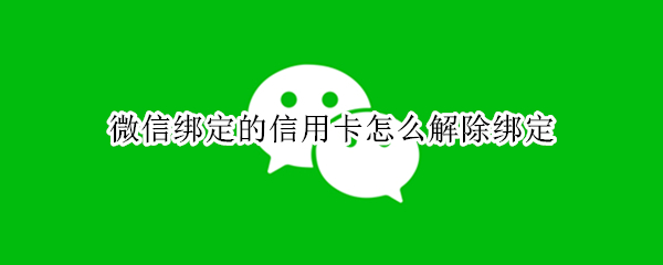 微信绑定的信用卡怎么解除绑定（如何修改微信余额）