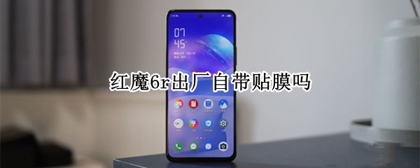 红魔6r出厂自带贴膜吗（红魔6pro自带贴膜）