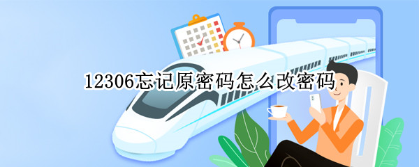 12306忘记原密码怎么改密码 12306忘记原密码怎么改密码呢