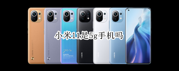 小米11是5g手机吗（小米11是5G手机吗?）