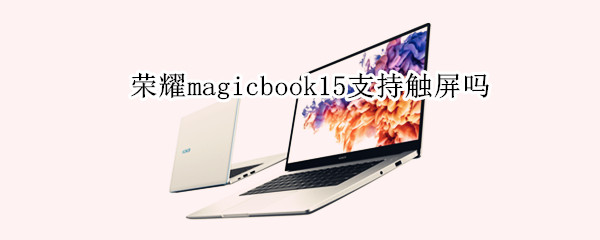 荣耀magicbook15支持触屏吗（荣耀magicbook能触屏吗）