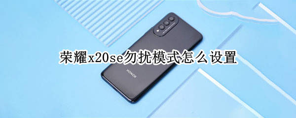 荣耀x20se勿扰模式怎么设置 荣耀x20se勿扰模式怎么设置时间