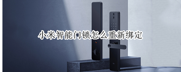 小米智能门锁怎么重新绑定 小米智能门锁怎么重新绑定设备