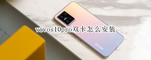 vivos10pro双卡怎么安装 vivos10pro是双卡放哪里啊