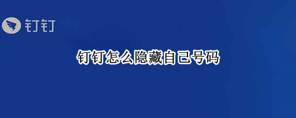 钉钉怎么隐藏自己号码（钉钉怎么隐藏自己号码打卡记录）