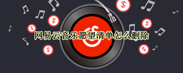网易云音乐愿望清单怎么删除（网易云我的愿望怎么删除）