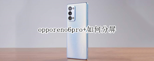 opporeno6pro+如何分屏 oppo reno6pro怎么分屏