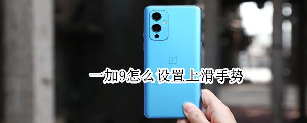 一加9怎么设置上滑手势（一加9怎么设置全屏手势）