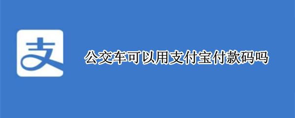 公交车可以用支付宝付款码吗（公交车可以用支付宝付款码吗赤峰）