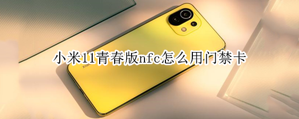 小米11青春版nfc怎么用门禁卡（小米11青春版怎么添加门禁卡）