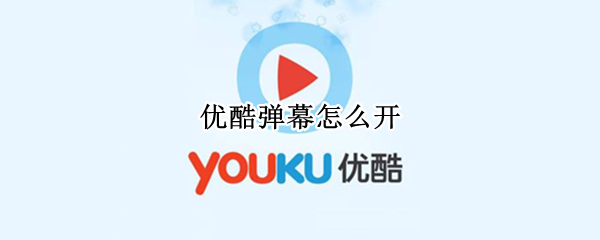 优酷弹幕怎么开 优酷弹幕怎么开不了