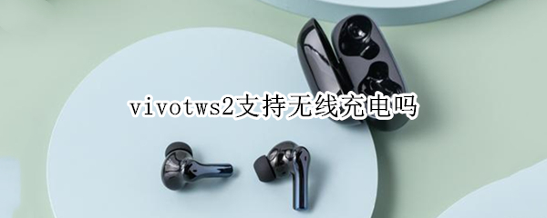 vivotws2支持无线充电吗（vivotws2怎么充电）