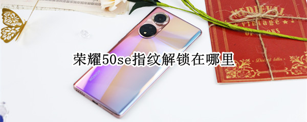 荣耀50se指纹解锁在哪里（荣耀50se指纹解锁在哪里）