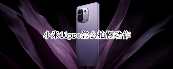 小米11pro怎么拍慢动作（小米11pro如何拍慢动作）