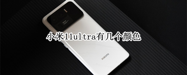 小米11ultra有几个颜色（小米11ultra有几种颜色）