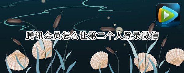 腾讯会员怎么让第二个人登录微信 腾讯会员怎么让第二个人登录微信授权