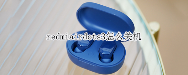 redmiairdots3怎么关机（redmi airdots 3pro怎么关机）