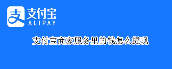 支付宝商家服务里的钱怎么提现 支付宝的商家服务的钱怎么提现