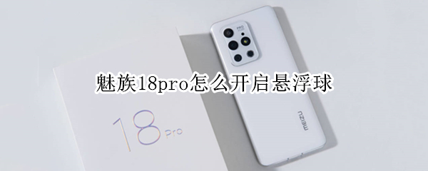 魅族18pro怎么开启悬浮球（魅族18pro怎么开启悬浮球模式）