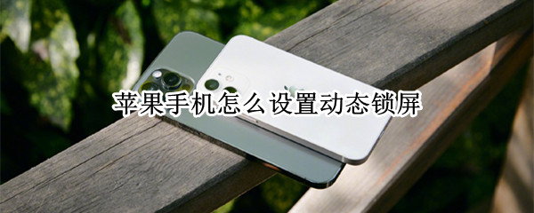 苹果手机怎么设置动态锁屏 苹果手机怎么设置动态锁屏带声音