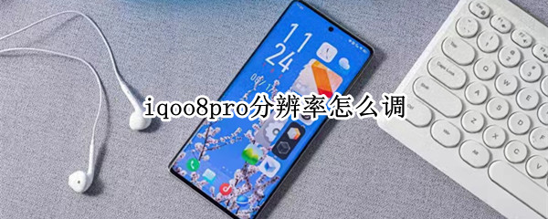 iqoo8pro分辨率怎么调 iqoo8pro分辨率调1080还是3400