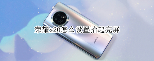 荣耀x20怎么设置抬起亮屏（荣耀x20怎么点亮屏幕）