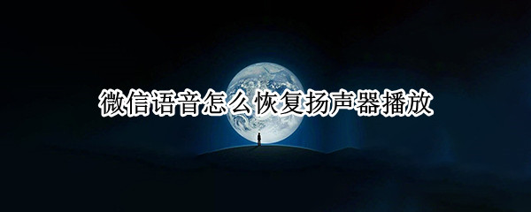 微信语音怎么恢复扬声器播放（微信语音取消扬声器播放）