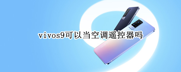 vivos9可以当空调遥控器吗 vivos9手机有没有空调遥控器功能