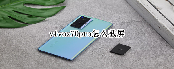 vivox70pro怎么截屏（vivox70pro截图快捷方式）