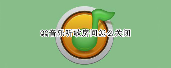 QQ音乐听歌房间怎么关闭 qq音乐怎么关闭一起听歌房间
