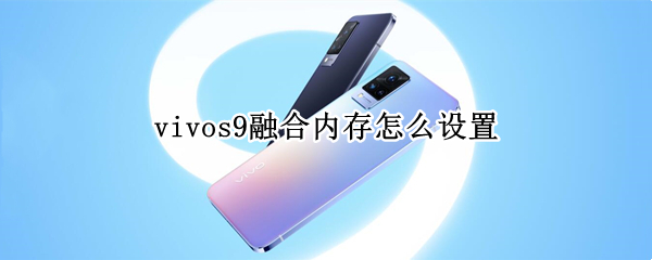 vivos9融合内存怎么设置 vivo内存融合技术怎么开启